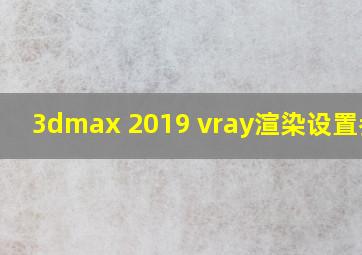 3dmax 2019 vray渲染设置参数